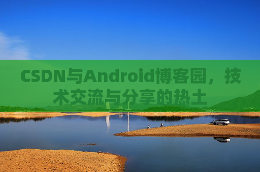 CSDN与Android博客园，技术交流与分享的热土