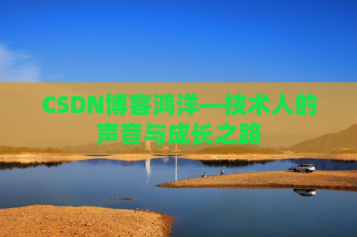 CSDN博客鸿洋—技术人的声音与成长之路