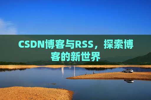 CSDN博客与RSS，探索博客的新世界