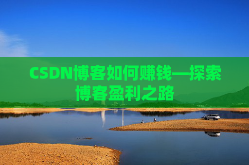 CSDN博客如何赚钱—探索博客盈利之路