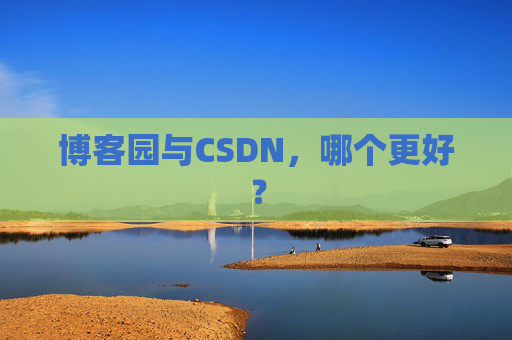 博客园与CSDN，哪个更好？