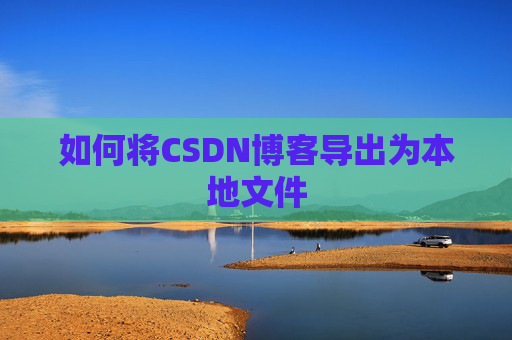 如何将CSDN博客导出为本地文件