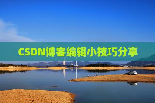 CSDN博客编辑小技巧分享