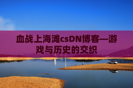 血战上海滩csDN博客—游戏与历史的交织