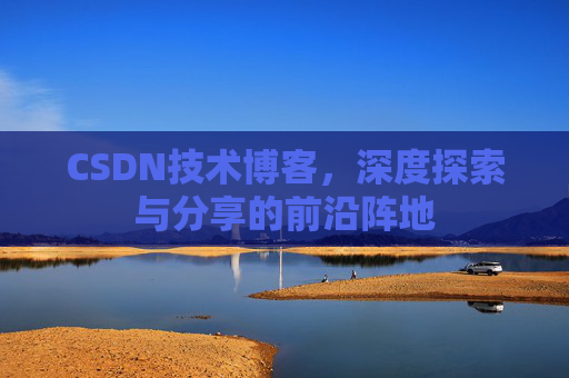 CSDN技术博客，深度探索与分享的前沿阵地